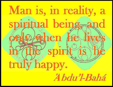 Man is, in reality, a spiritual being, and only when he lives in the spirit is he truly happy. #Bahai #Happiness #abdulbaha